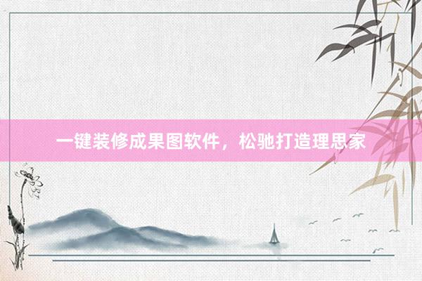 一键装修成果图软件，松驰打造理思家