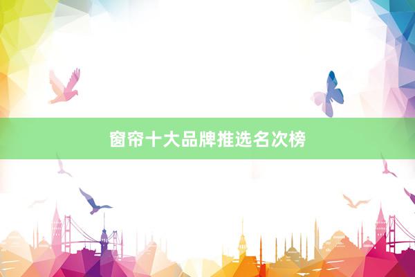 窗帘十大品牌推选名次榜