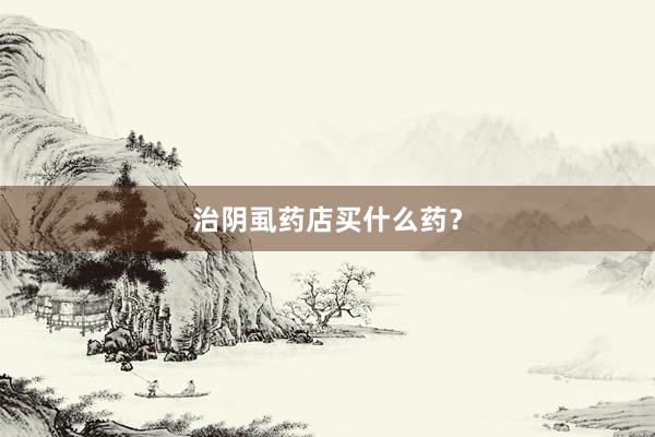 治阴虱药店买什么药？