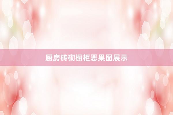 厨房砖砌橱柜恶果图展示