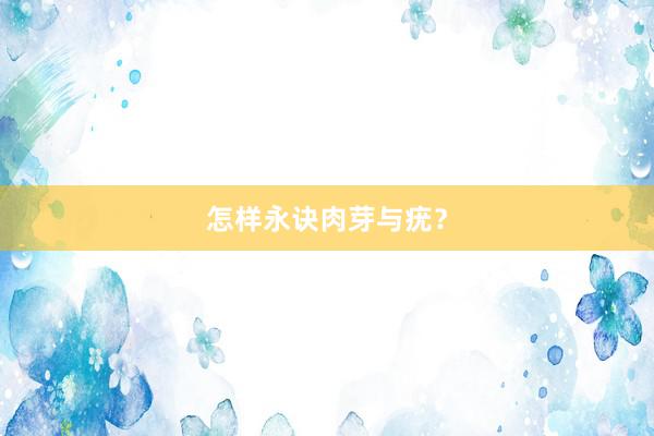 怎样永诀肉芽与疣？