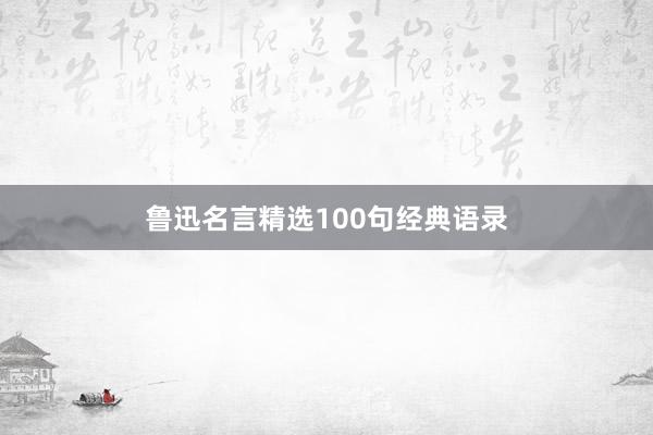 鲁迅名言精选100句经典语录