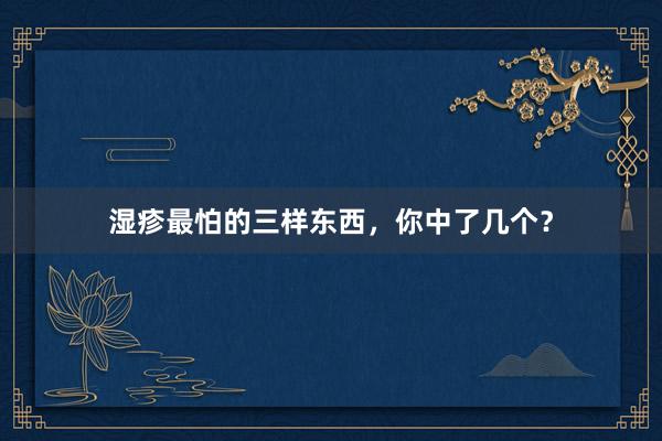 湿疹最怕的三样东西，你中了几个？
